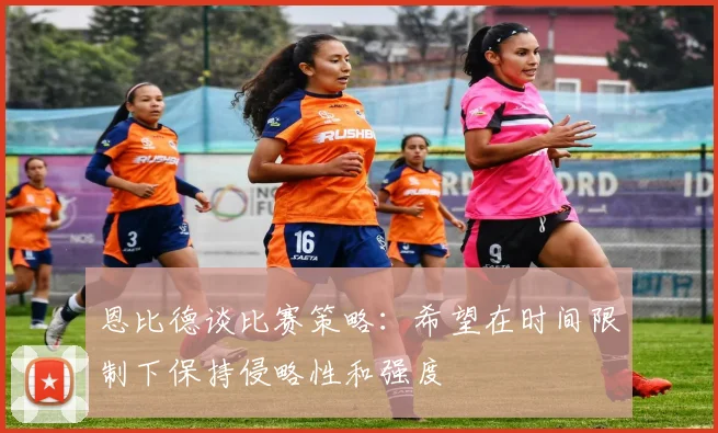 恩比德谈比赛策略：希望在时间限制下保持侵略性和强度